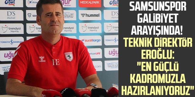 Samsunspor galibiyet arayışında! Teknik Direktör Hüseyin Eroğlu: "En güçlü kadromuzla hazırlanıyoruz"