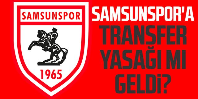 Samsunspor'a transfer yasağı mı geldi?