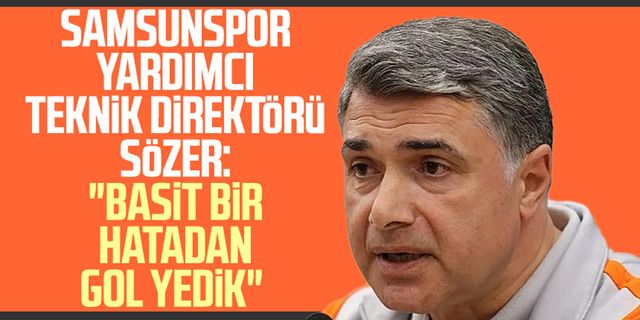 Samsunspor Yardımcı Teknik Direktörü Erdinç Sözer: "Basit bir hatadan gol yedik"