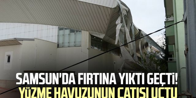 Samsun'da fırtına yıktı geçti! Yüzme havuzunun çatısı uçtu
