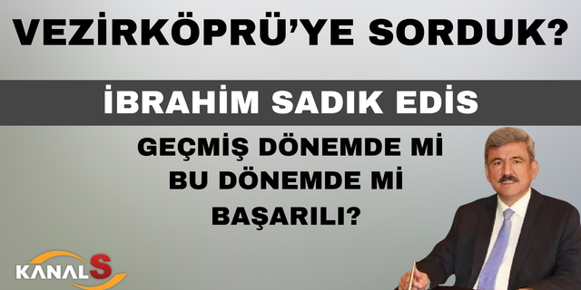 Vezirköprü'ye sorduk İbrahim Sadık Edis geçmiş dönemde mi, bu dönemde mi başarılı?
