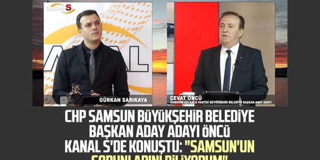 CHP Samsun Büyükşehir Belediye Başkan aday adayı Cevat Öncü Kanal S'ye konuştu: "Samsun'un sorunlarını biliyorum"