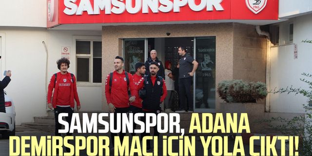 Samsunspor, Adana Demirspor maçı için yola çıktı!