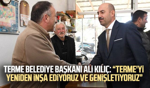 Terme Belediye Başkanı Ali Kılıç: “Terme'yi yeniden inşa ediyoruz ve genişletiyoruz”