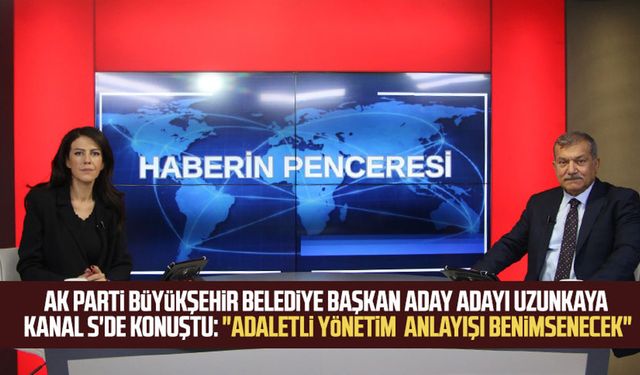 AK Parti Büyükşehir Belediye Başkan aday adayı Uzunkaya Kanal S'de konuştu: "Adaletli yönetim  anlayışı benimsenecek"