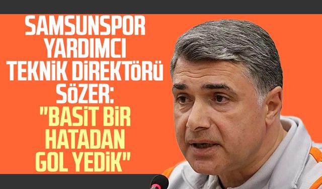 Samsunspor Yardımcı Teknik Direktörü Erdinç Sözer: "Basit bir hatadan gol yedik"