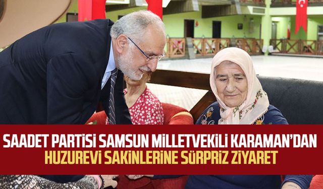 Saadet Partisi Samsun Milletvekili Mehmet Karaman’dan huzurevi sakinlerine sürpriz ziyaret