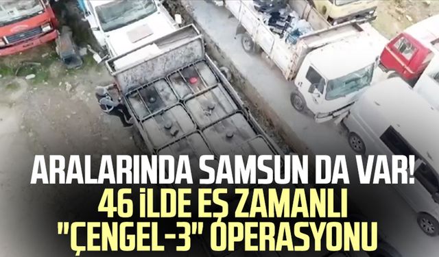 Aralarında Samsun da var! 46 ilde eş zamanlı "Çengel-3" operasyonu