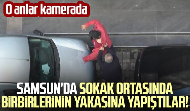 Samsun'da sokak ortasında birbirlerinin yakasına yapıştılar! O anlar kamerada