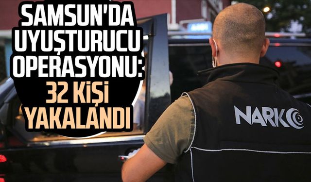 Samsun'da uyuşturucu operasyonu! 32 kişi yakalandı