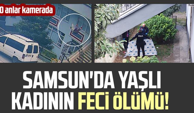 Samsun'da yaşlı kadının feci ölümü! O anlar kamerada