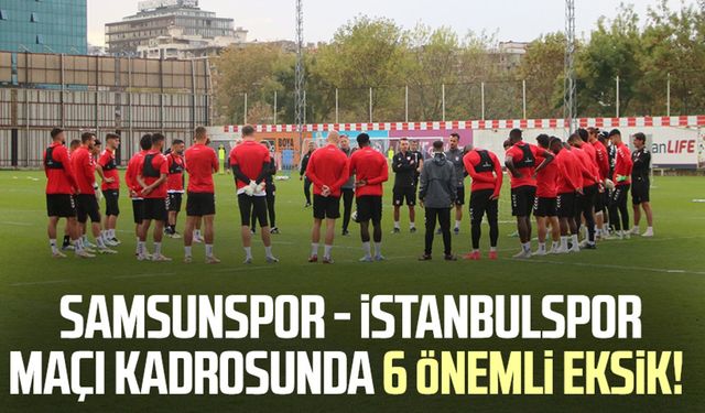 Samsunspor - İstanbulspor maçı kadrosunda 6 önemli eksik!