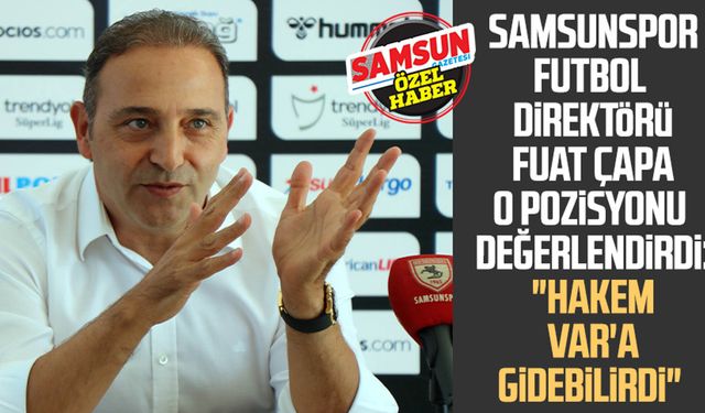 Samsunspor Futbol Direktörü Fuat Çapa o pozisyonu değerlendirdi: "Hakem VAR'a gidebilirdi"