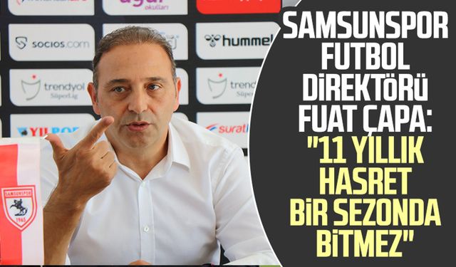 Samsunspor Futbol Direktörü Fuat Çapa: "11 yıllık hasret bir sezonda bitmez"