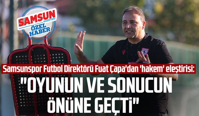 Samsunspor Futbol Direktörü Fuat Çapa'dan 'hakem' eleştirisi: "Oyunun ve sonucun önüne geçti"