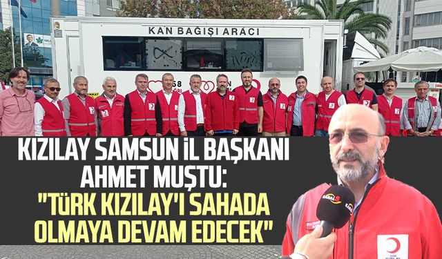Kızılay Samsun İl Başkanı Ahmet Muştu: "Türk Kızılay'ı sahada olmaya devam edecek"