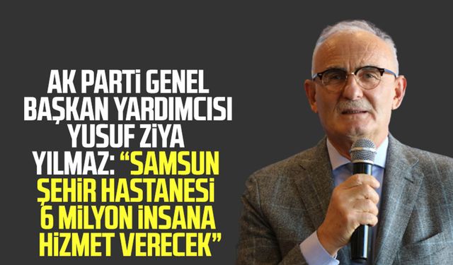 AK Parti Genel Başkan Yardımcısı Yusuf Ziya Yılmaz: “Samsun Şehir Hastanesi 6 milyon insana hizmet verecek”