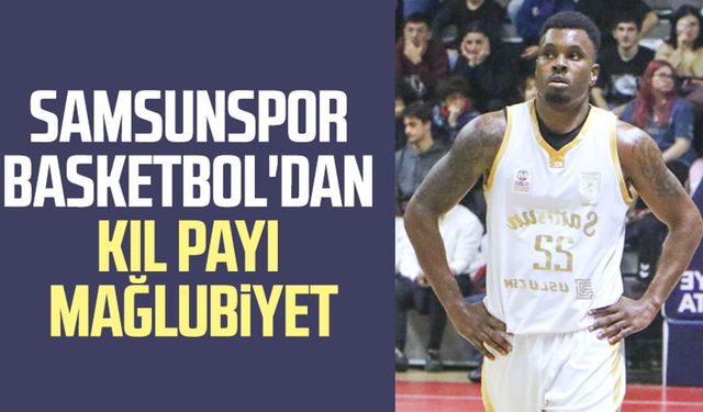 Samsunspor Basketbol'dan kıl payı mağlubiyet