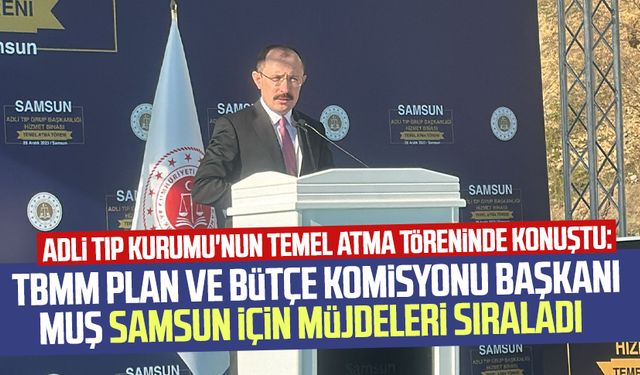 TBMM Plan ve Bütçe Komisyonu Başkanı Mehmet Muş Samsun için müjdeleri sıraladı