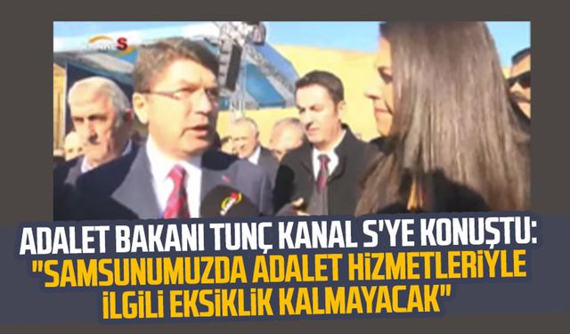 Adalet Bakanı Yılmaz Tunç Kanal S'ye konuştu: "Samsunumuzda adalet hizmetleriyle ilgili eksiklik kalmayacak"