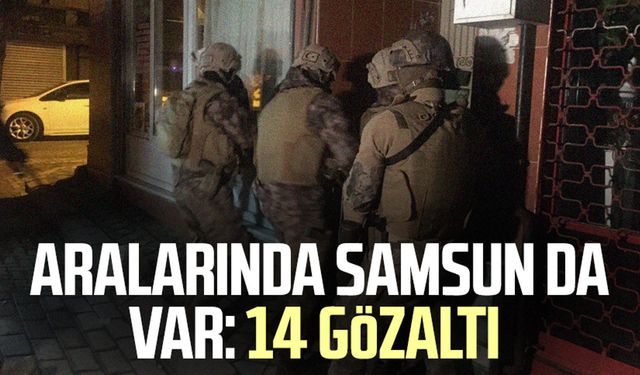 Aralarında Samsun da var: 14 gözaltı