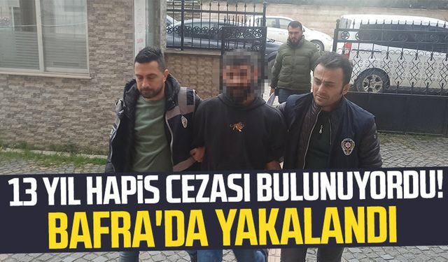 13 yıl hapis cezası bulunuyordu! Samsun Bafra'da yakalandı