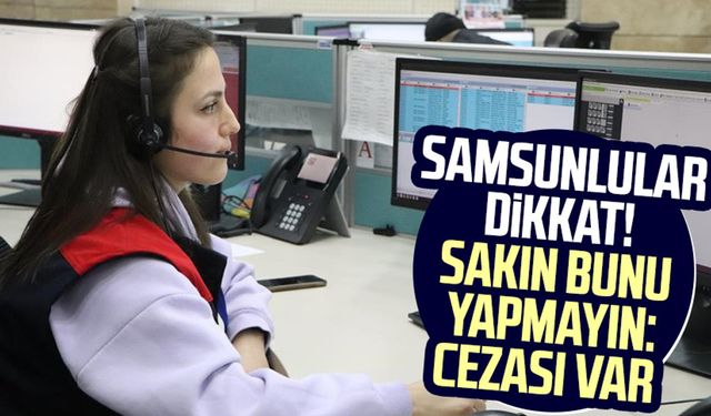 Samsunlular dikkat! Sakın bunu yapmayın: Cezası var