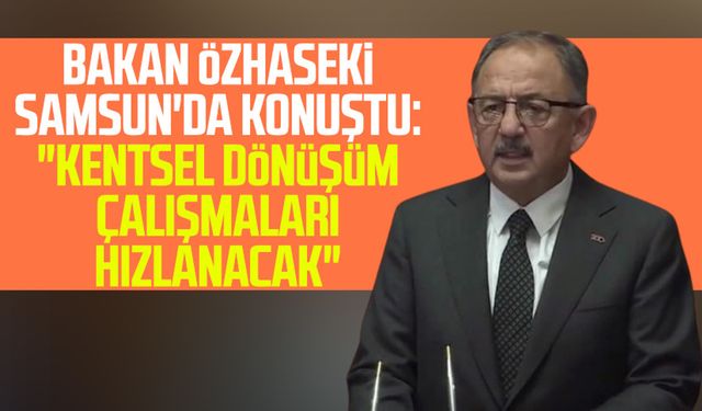 Bakan Mehmet Özhaseki Samsun'da konuştu: "Kentsel dönüşüm çalışmaları hızlanacak"