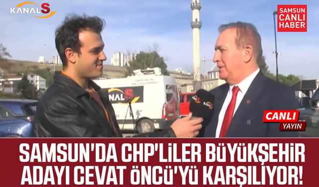 Samsun'da CHP'liler Büyükşehir adayı Cevat Öncü'yü karşılıyor!