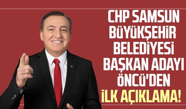 CHP Samsun Büyükşehir Belediyesi Başkan Adayı Cevat Öncü'den ilk açıklama!