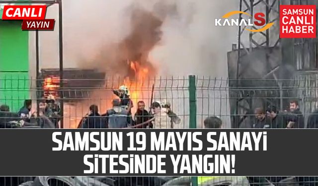 Samsun 19 Mayıs Sanayi Sitesi'nde yangın!