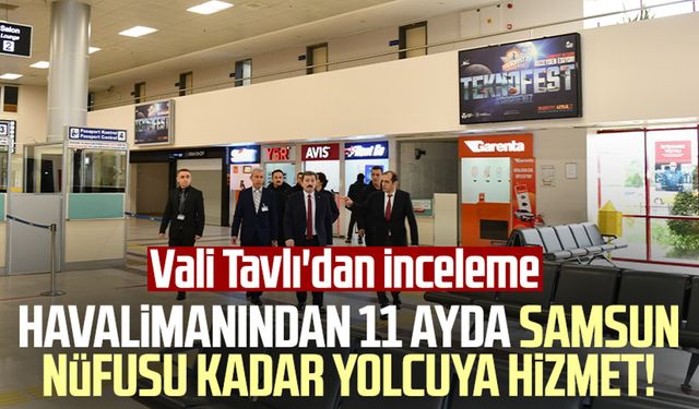 Havalimanından 11 ayda Samsun nüfusu kadar yolcuya hizmet! Vali Orhan Tavlı'dan inceleme