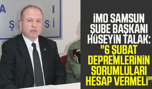 İMO Samsun Şube Başkanı Hüseyin Talak:"6 Şubat depremlerinin sorumluları hesap vermeli"