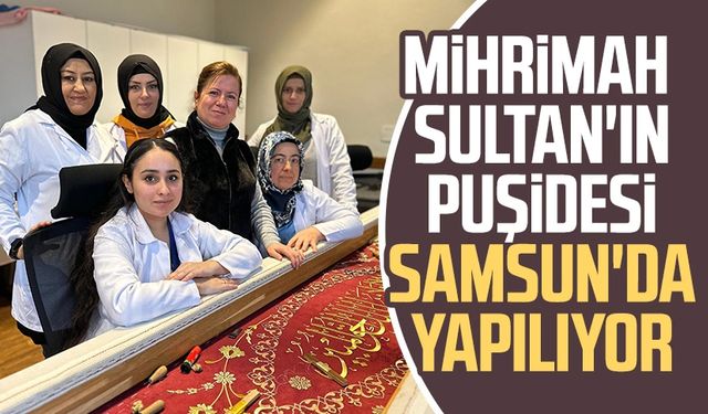 Mihrimah Sultan'ın puşidesi Samsun'da yapılıyor