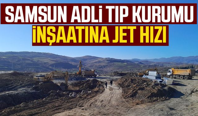 Samsun Adli Tıp Kurumu inşaatına jet hızı