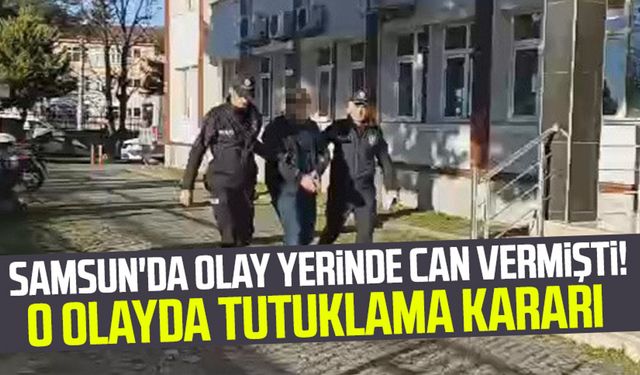 Samsun'da olay yerinde can vermişti! O olayda tutuklama kararı