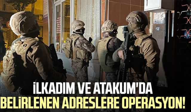 KOM polisi takibe aldı! Samsun İlkadım ve Atakum'da belirlenen adreslere operasyon