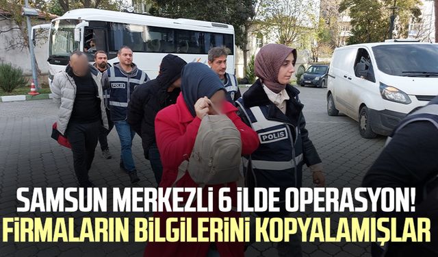 Samsun merkezli 6 ilde operasyon! Firmaların bilgilerini kopyalamışlar