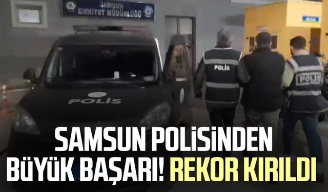 Samsun polisinden büyük başarı! Rekor kırıldı