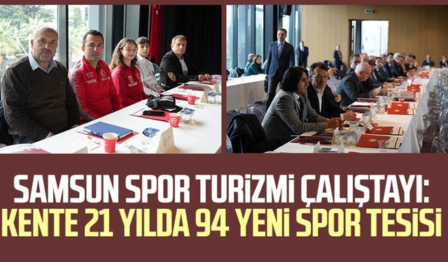 Samsun Spor Turizmi Çalıştayı: Kente 21 yılda 94 yeni spor tesisi