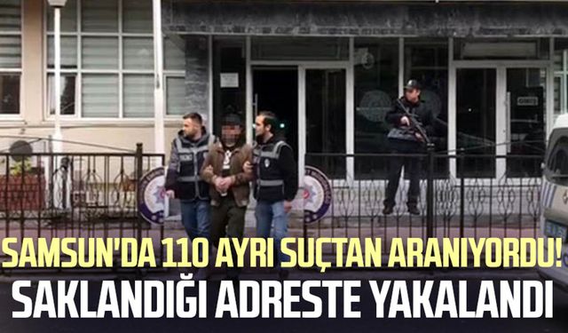 Samsun'da 110 ayrı suçtan aranıyordu! Saklandığı adreste yakalandı