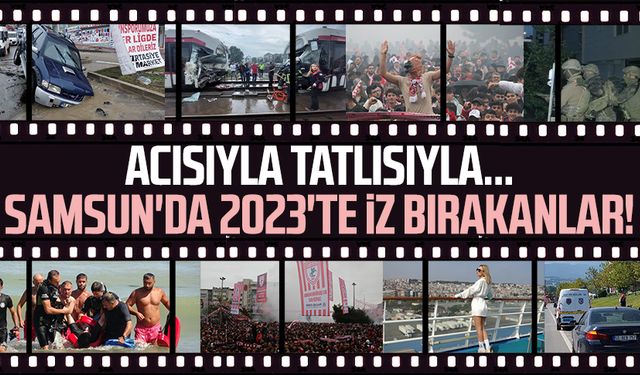 Samsun'da 2023'te iz bırakanlar! Deprem, boğulmalar, sel, Samsunspor...