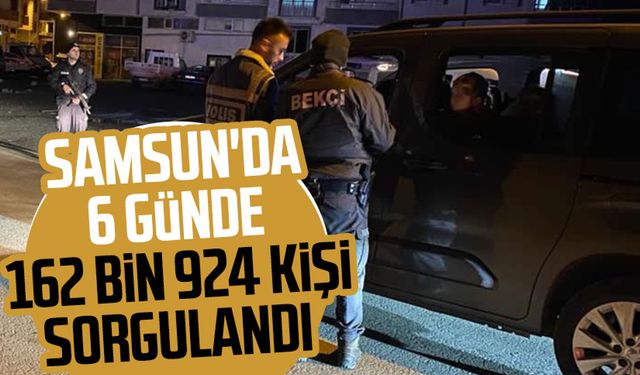 Samsun'da 6 günde 162 bin 924 kişi sorgulandı