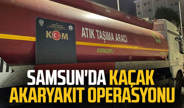 Samsun'da kaçak akaryakıt operasyonu