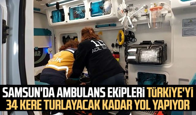 Samsun'da ambulans ekipleri Türkiye'yi 34 kere turlayacak kadar yol yapıyor