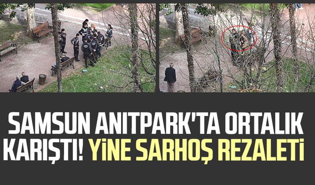 Samsun Anıtpark'ta ortalık karıştı! Yine sarhoş rezaleti