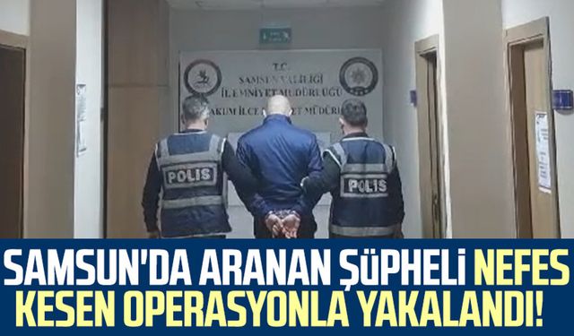 Samsun'da aranan şüpheli nefes kesen operasyonla yakalandı!