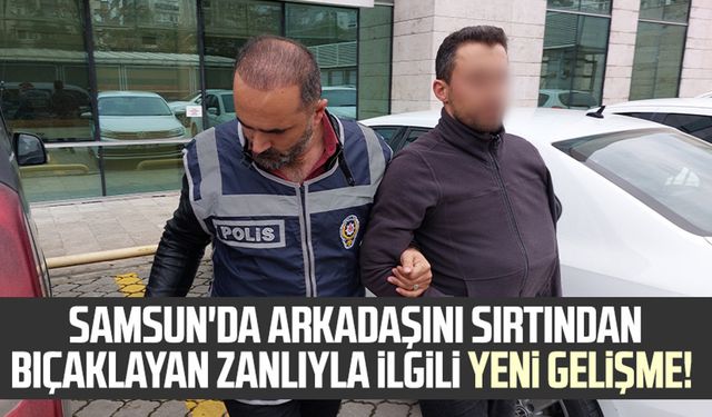 Samsun'da arkadaşını sırtından bıçaklayan zanlıyla ilgili yeni gelişme!