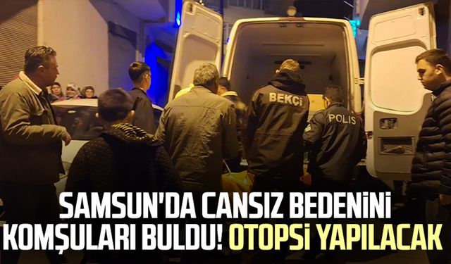 Samsun'da cansız bedenini komşuları buldu! Otopsi yapılacak