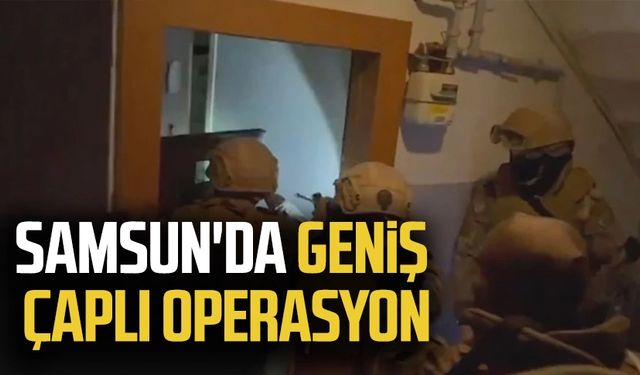 Samsun'da geniş çaplı operasyon